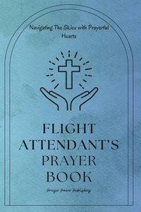 Flight Attendant's Prayer Book - Navigating The Skies with Prayerful Hearts