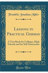 Lessons in Practical German: A Text Book for Colleges, High Schools and for Self-Instruction (Classic Reprint)