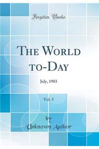 The World to-Day, Vol. 5: July, 1903 (Classic Reprint)