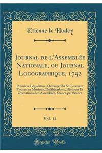 Journal de l'AssemblÃ©e Nationale, Ou Journal Logographique, 1792, Vol. 14: Premiere LÃ©gislature, Ouvrage OÃ¹ Se Trouvent Toutes Les Motions, DelibÃ©rations, Discours Et OpÃ©rations de l'AssemblÃ©e, SÃ©ance Par SÃ©ance (Classic Reprint)