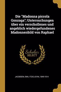 Die Madonna piccola Gonzaga; Untersuchungen über ein verschollenes und angeblich wiedergefundenes Madonnenbild von Raphael