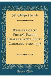 Register of St. Philip's Parish, Charles Town, South Carolina, 1720-1758 (Classic Reprint)