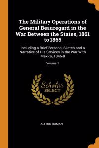 The Military Operations of General Beauregard in the War Between the States, 1861 to 1865