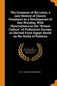 The Grammar of the Lotus, a new History of Classic Ornament as a Development of Sun Worship, With Observations on the Bronze Culture of Prehistoric Europe, as Derived From Egypt; Based on the Study of Patterns