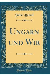 Ungarn Und Wir (Classic Reprint)