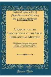 A Report of the Proceedings at the First Semi-Annual Meeting: Held by the National Association of Stove Manufacturers of the United States, July 10 and 11, 1872 (Classic Reprint)