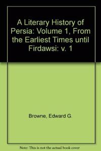 A Literary History of Persia: Volume 1, From the Earliest Times until Firdawsi