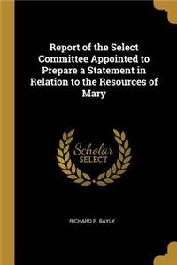 Report of the Select Committee Appointed to Prepare a Statement in Relation to the Resources of Mary