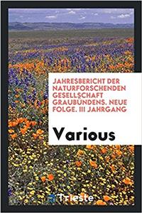 Jahresbericht der Naturforschenden Gesellschaft Graubï¿½ndens. Neue folge. III Jahrgang