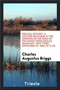 Biblical History: A Lecture Delivered at the Opening of the Term of the Union Theological Seminary, New York, September 19, 1889, pp. 6-45