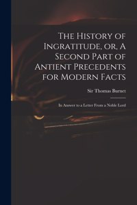 History of Ingratitude, or, A Second Part of Antient Precedents for Modern Facts