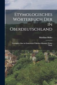 Etymologisches Wörterbuch der in Oberdeutschland: Vorzüglich aber in Oesterreich üblichen Mundart, Erster Theil.