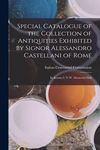 Special Catalogue of the Collection of Antiquities Exhibited by Signor Alessandro Castellani of Rome: In Rooms U.V.W. Memorial Hall