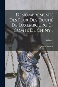 Dénombrements des feux des duché de Luxembourg et comté de Chiny ..; Volume 1