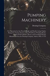 Pumping Machinery: For Operation by any Power: Single and Double Acting Triplex Pumps For Various Services, Deep Well Power Working Heads, Artesian Well Cylinders, Rot