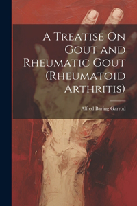 Treatise On Gout and Rheumatic Gout (Rheumatoid Arthritis)