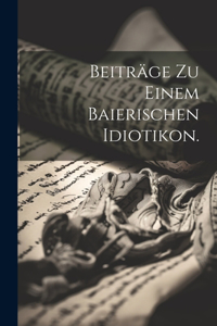 Beiträge zu einem baierischen Idiotikon.
