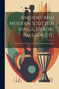 Ancient And Modern Scottish Songs, Heroic Ballads, Etc