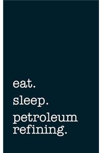eat. sleep. petroleum refining. - Lined Notebook