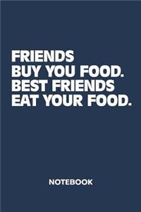 Friends Buy You Food. Best Friends Eat Your Food. NOTEBOOK