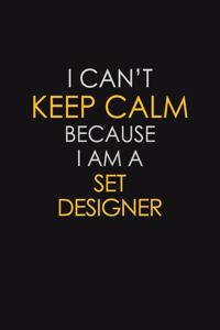 I Can't Keep Calm Because I Am A Set Designer