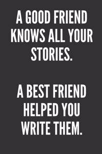 A Good Friend Knows All Your Stories. A Best Friend Helped You Write Them.