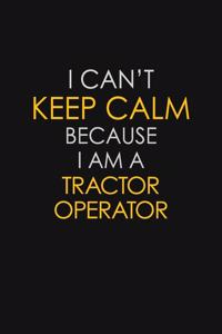 I Can't Keep Calm Because I Am A Tractor Operator: Motivational: 6X9 unlined 129 pages Notebook writing journal