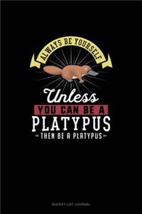 Always Be Yourself Unless You Can Be A Platypus Then Be A Platypus