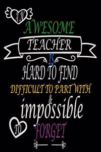 An awesome teacher is hard to find difficult to part with & impossible to forget