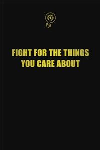 Fight for the things you care about