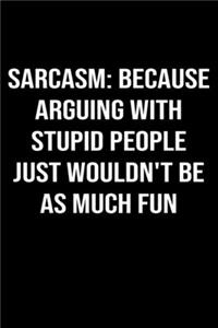 Sarcasm Because Arguing With Stupid People Just Wouldn't Be As Much Fun