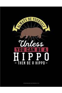 Always Be Yourself Unless You Can Be a Hippo Then Be a Hippo