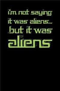 I'm Not Saying It Was Aliens But It Was Aliens