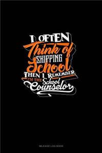 I Often Think Of Skipping School Then I Remember I'm The School Counselor