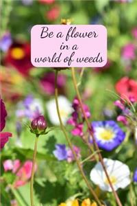 Be a flower in a world of weeds