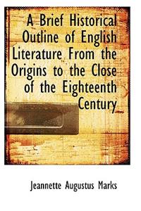A Brief Historical Outline of English Literature from the Origins to the Close of the Eighteenth Century