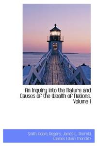An Inquiry Into the Nature and Causes of the Wealth of Nations, Volume I