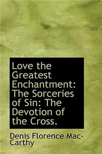 Love the Greatest Enchantment: The Sorceries of Sin: The Devotion of the Cross.