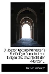 D. Joesph Gottlieb Kolreuter's Vorlaufige Nachricht Von Einigen Das Geschlecht Der Pflanzen ...