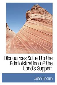 Discourses Suited to the Administration of the Lord's Supper.