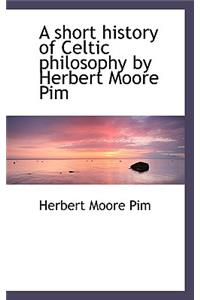 A Short History of Celtic Philosophy by Herbert Moore Pim