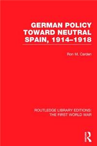 German Policy Toward Neutral Spain, 1914-1918 (Rle the First World War)