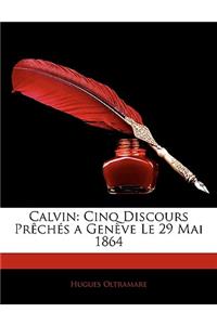 Calvin: Cinq Discours Preches a Geneve Le 29 Mai 1864