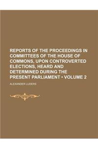 Reports of the Proceedings in Committees of the House of Commons, Upon Controverted Elections, Heard and Determined During the Present Parliament (Volume 2)