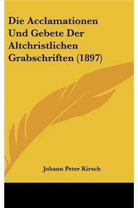 Die Acclamationen Und Gebete Der Altchristlichen Grabschriften (1897)