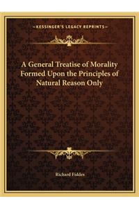 A General Treatise of Morality Formed Upon the Principles of Natural Reason Only