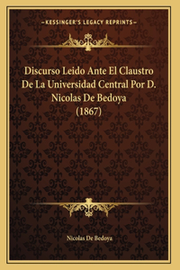 Discurso Leido Ante El Claustro De La Universidad Central Por D. Nicolas De Bedoya (1867)