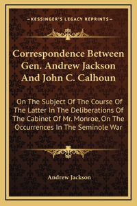 Correspondence Between Gen. Andrew Jackson And John C. Calhoun