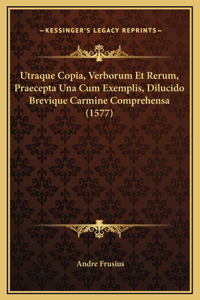 Utraque Copia, Verborum Et Rerum, Praecepta Una Cum Exemplis, Dilucido Brevique Carmine Comprehensa (1577)