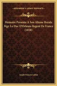 Memoire Presente A Son Altesse Royale Mgr. Le Duc D'Orleans Regent De France (1858)